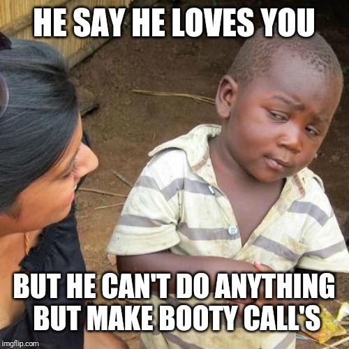 Third World Skeptical Kid Meme | HE SAY HE LOVES YOU; BUT HE CAN'T DO ANYTHING BUT MAKE BOOTY CALL'S | image tagged in memes,third world skeptical kid | made w/ Imgflip meme maker