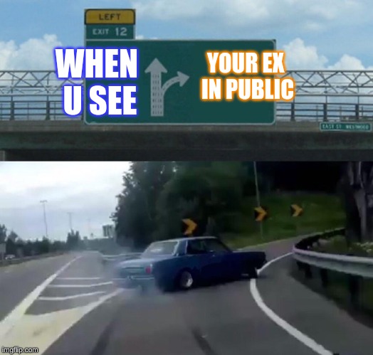 Left Exit 12 Off Ramp | YOUR EX IN PUBLIC; WHEN U SEE | image tagged in memes,left exit 12 off ramp | made w/ Imgflip meme maker