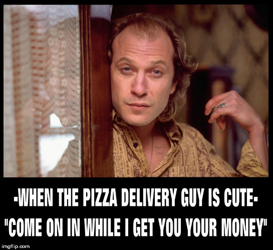 image tagged in pizza,silence of the lambs,buffalo bill,pizza delivery man,buffalo bill silence of the lambs,lgbtq | made w/ Imgflip meme maker