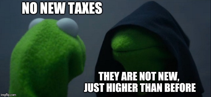 Evil Kermit Meme | NO NEW TAXES THEY ARE NOT NEW, JUST HIGHER THAN BEFORE | image tagged in memes,evil kermit | made w/ Imgflip meme maker
