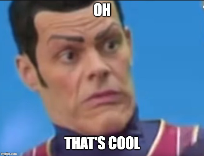 oh that's cool | OH; THAT'S COOL | image tagged in oh spooky,memes,lazytown,robbie rotten,oh thats cool | made w/ Imgflip meme maker
