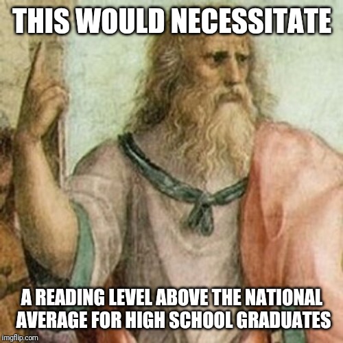Philosopher | THIS WOULD NECESSITATE A READING LEVEL ABOVE THE NATIONAL AVERAGE FOR HIGH SCHOOL GRADUATES | image tagged in philosopher | made w/ Imgflip meme maker