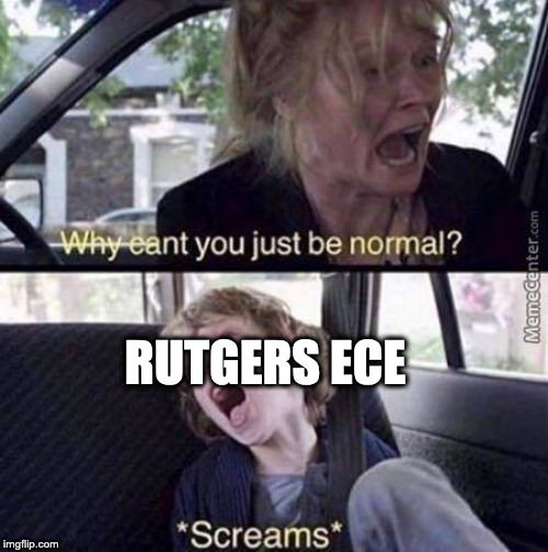 Why Can't You Just Be Normal | RUTGERS ECE | image tagged in why can't you just be normal,rutgers | made w/ Imgflip meme maker