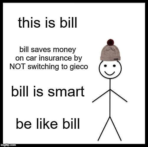 Be Like Bill Meme | this is bill bill saves money on car insurance by NOT switching to gieco bill is smart be like bill | image tagged in memes,be like bill | made w/ Imgflip meme maker