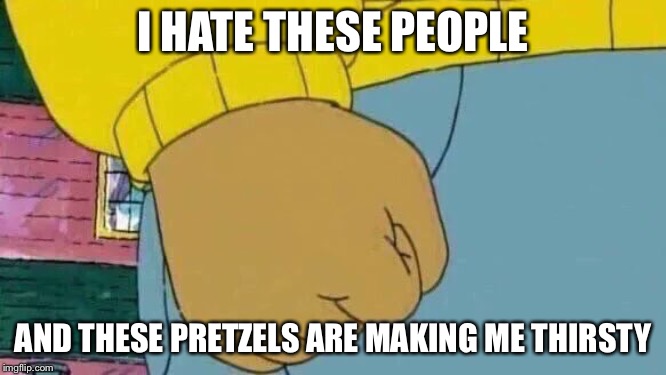 Networking Events Be Like | I HATE THESE PEOPLE; AND THESE PRETZELS ARE MAKING ME THIRSTY | image tagged in memes,arthur fist | made w/ Imgflip meme maker
