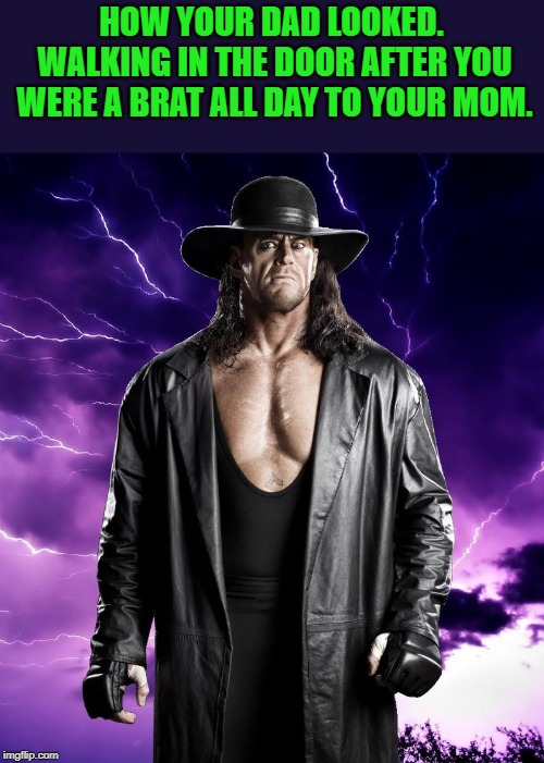 oh oh | HOW YOUR DAD LOOKED. WALKING IN THE DOOR AFTER YOU WERE A BRAT ALL DAY TO YOUR MOM. | image tagged in the undertaker,brat,mom,dad | made w/ Imgflip meme maker