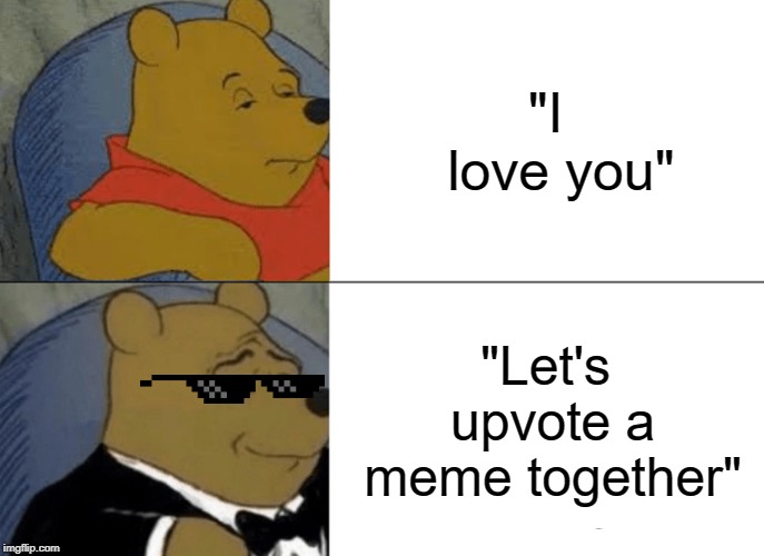 Tuxedo Winnie The Pooh Meme | "I 
love you"; "Let's upvote a meme together" | image tagged in memes,tuxedo winnie the pooh | made w/ Imgflip meme maker