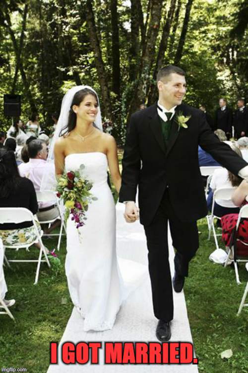 married, marriage, april fools, tom, leykis, meme, proposal | I GOT MARRIED. | image tagged in married marriage april fools tom leykis meme proposal | made w/ Imgflip meme maker