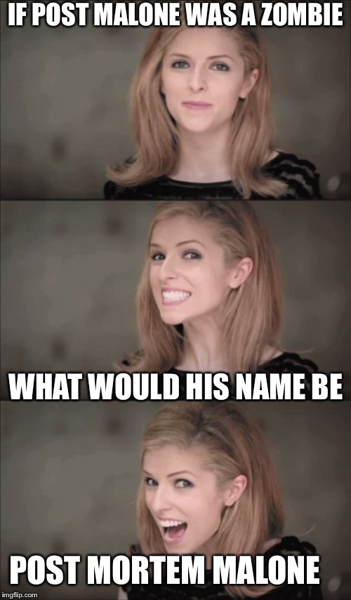 Bad Pun Anna Kendrick Meme | IF POST MALONE WAS A ZOMBIE; WHAT WOULD HIS NAME BE; POST MORTEM MALONE | image tagged in memes,bad pun anna kendrick | made w/ Imgflip meme maker