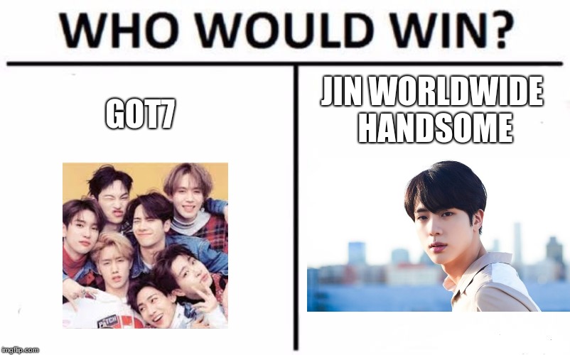 Who Would Win? Meme | JIN WORLDWIDE HANDSOME; GOT7 | image tagged in memes,who would win | made w/ Imgflip meme maker