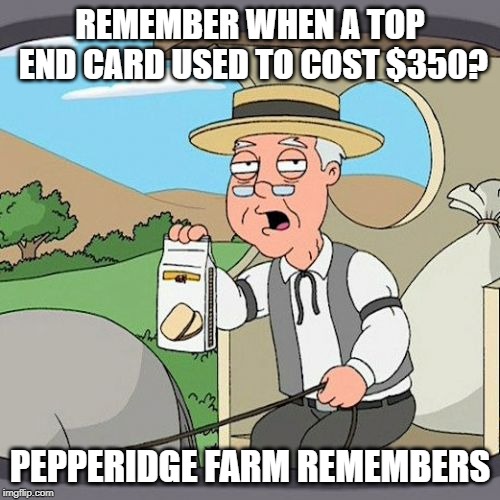 Pepperidge Farm Remembers Meme | REMEMBER WHEN A TOP END CARD USED TO COST $350? PEPPERIDGE FARM REMEMBERS | image tagged in memes,pepperidge farm remembers | made w/ Imgflip meme maker