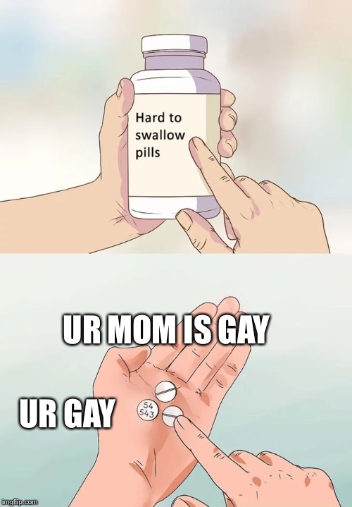 Hard To Swallow Pills Meme | UR MOM IS GAY; UR GAY | image tagged in memes,hard to swallow pills | made w/ Imgflip meme maker