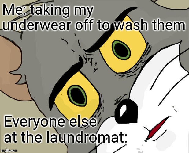 Unsettled Tom Meme | Me: taking my underwear off to wash them Everyone else at the laundromat: | image tagged in memes,unsettled tom | made w/ Imgflip meme maker