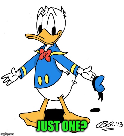 donald duck shrugs | JUST ONE? | image tagged in donald duck shrugs | made w/ Imgflip meme maker