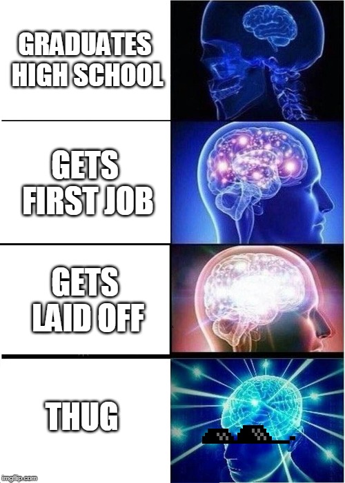 Expanding Brain | GRADUATES HIGH SCHOOL; GETS FIRST JOB; GETS LAID OFF; THUG | image tagged in memes,expanding brain | made w/ Imgflip meme maker