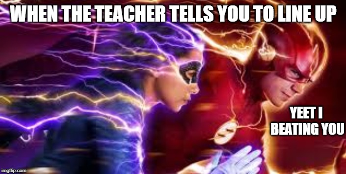 WHEN THE TEACHER TELLS YOU TO LINE UP; YEET I BEATING YOU | image tagged in theflash,school | made w/ Imgflip meme maker