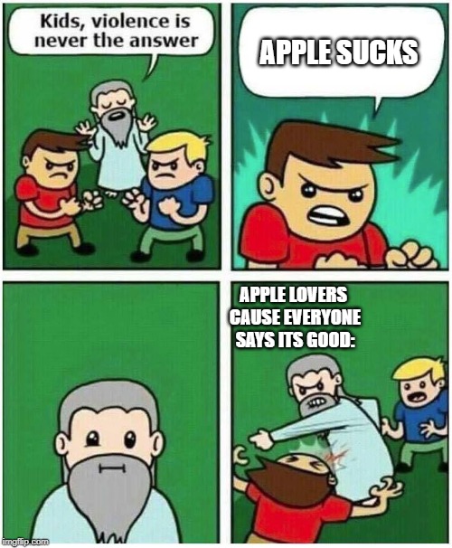 Violence is never the answer | APPLE SUCKS; APPLE LOVERS CAUSE EVERYONE SAYS ITS GOOD: | image tagged in violence is never the answer | made w/ Imgflip meme maker