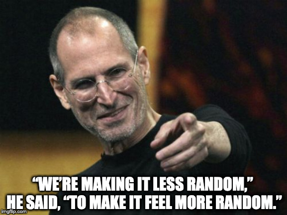 Steve Jobs Meme | “WE’RE MAKING IT LESS RANDOM,” HE SAID, “TO MAKE IT FEEL MORE RANDOM.” | image tagged in memes,steve jobs | made w/ Imgflip meme maker