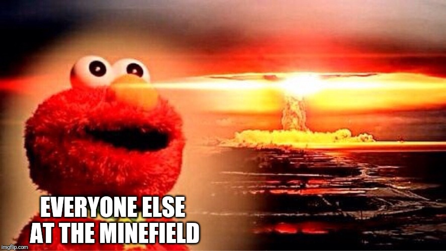 elmo nuclear explosion | EVERYONE ELSE AT THE MINEFIELD | image tagged in elmo nuclear explosion | made w/ Imgflip meme maker