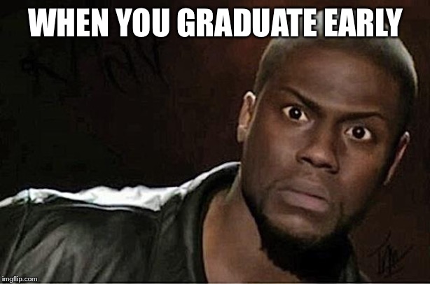 Kevin Hart Meme | WHEN YOU GRADUATE EARLY | image tagged in memes,kevin hart | made w/ Imgflip meme maker