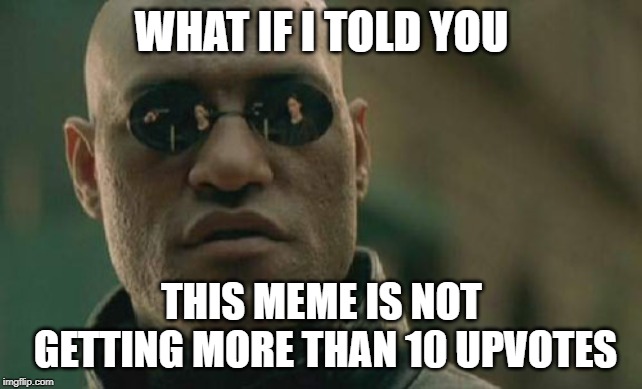 Matrix Morpheus Meme | WHAT IF I TOLD YOU; THIS MEME IS NOT GETTING MORE THAN 10 UPVOTES | image tagged in memes,matrix morpheus | made w/ Imgflip meme maker