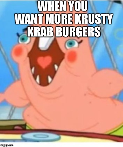 WHEN YOU WANT MORE KRUSTY KRAB BURGERS | made w/ Imgflip meme maker