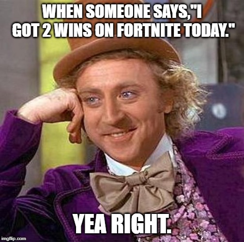 Creepy Condescending Wonka | WHEN SOMEONE SAYS,"I GOT 2 WINS ON FORTNITE TODAY."; YEA RIGHT. | image tagged in memes,creepy condescending wonka | made w/ Imgflip meme maker