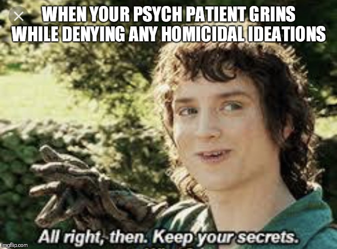 All Right Then, Keep Your Secrets | WHEN YOUR PSYCH PATIENT GRINS WHILE DENYING ANY HOMICIDAL IDEATIONS | image tagged in all right then keep your secrets | made w/ Imgflip meme maker