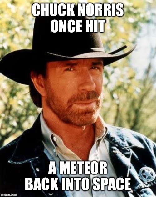 DAMN | CHUCK NORRIS ONCE HIT; A METEOR BACK INTO SPACE | image tagged in memes,chuck norris,meteor,outer space | made w/ Imgflip meme maker