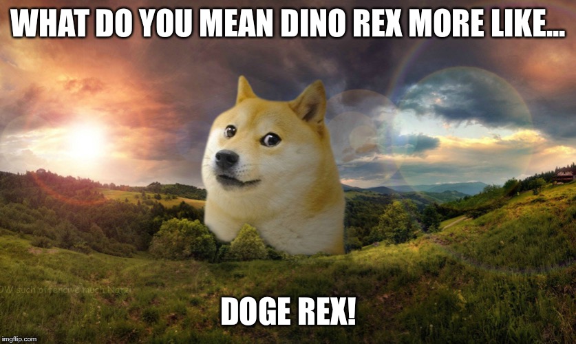 WHAT DO YOU MEAN DINO REX MORE LIKE... DOGE REX! | made w/ Imgflip meme maker