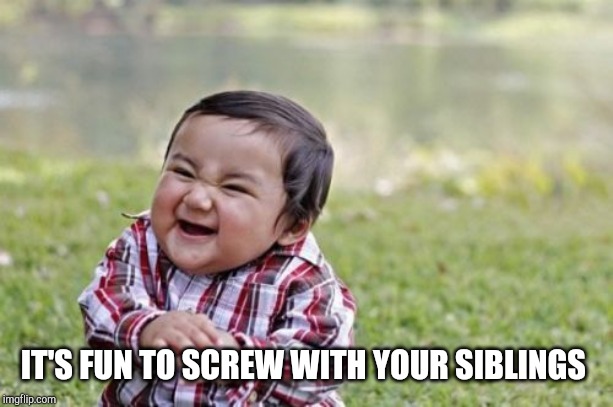 Evil Toddler Meme | IT'S FUN TO SCREW WITH YOUR SIBLINGS | image tagged in memes,evil toddler | made w/ Imgflip meme maker