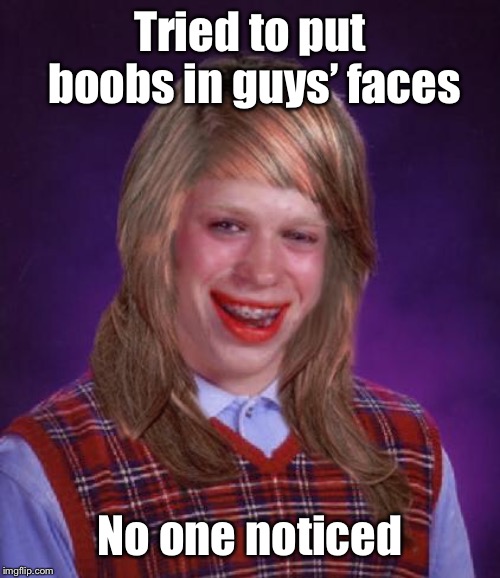bad luck brianne brianna | Tried to put boobs in guys’ faces No one noticed | image tagged in bad luck brianne brianna | made w/ Imgflip meme maker