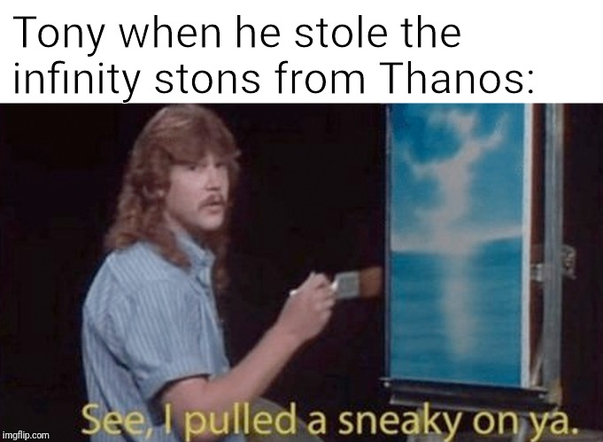 Tony when he stole the infinity stons from Thanos: | image tagged in avengers endgame,endgame,tony stark,i pulled a sneaky on ya,funny,memes | made w/ Imgflip meme maker