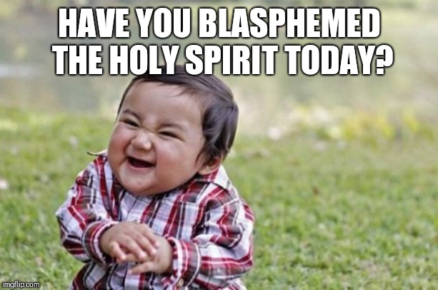 Evil Toddler Meme | HAVE YOU BLASPHEMED THE HOLY SPIRIT TODAY? | image tagged in memes,evil toddler | made w/ Imgflip meme maker