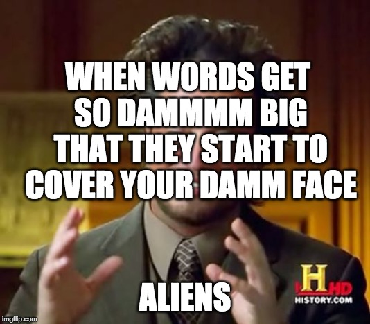 Ancient Aliens Meme | WHEN WORDS GET SO DAMMMM BIG THAT THEY START TO COVER YOUR DAMM FACE; ALIENS | image tagged in memes,ancient aliens | made w/ Imgflip meme maker