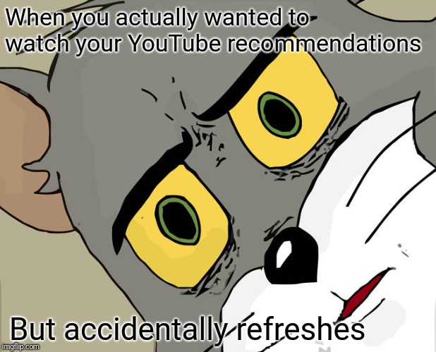 Unsettled Tom Meme | When you actually wanted to watch your YouTube recommendations; But accidentally refreshes | image tagged in memes,unsettled tom | made w/ Imgflip meme maker