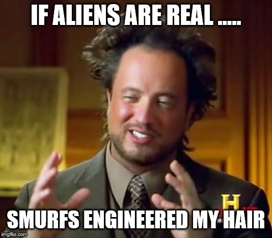 Ancient Aliens Meme | IF ALIENS ARE REAL ..... SMURFS ENGINEERED MY HAIR | image tagged in memes,ancient aliens | made w/ Imgflip meme maker
