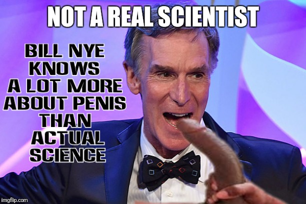 Bill Nye Omg | NOT A REAL SCIENTIST | image tagged in bill nye omg | made w/ Imgflip meme maker