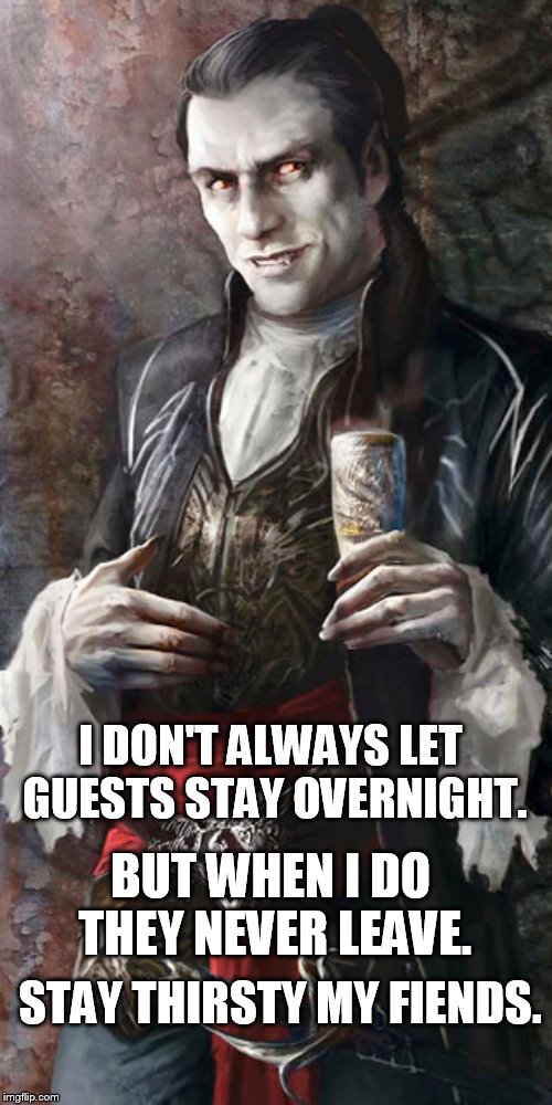 So what happened to them? | I DON'T ALWAYS LET GUESTS STAY OVERNIGHT. BUT WHEN I DO THEY NEVER LEAVE. STAY THIRSTY MY FIENDS. | image tagged in most interesting vampire | made w/ Imgflip meme maker