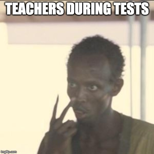 Look At Me Meme | TEACHERS DURING TESTS | image tagged in memes,look at me | made w/ Imgflip meme maker