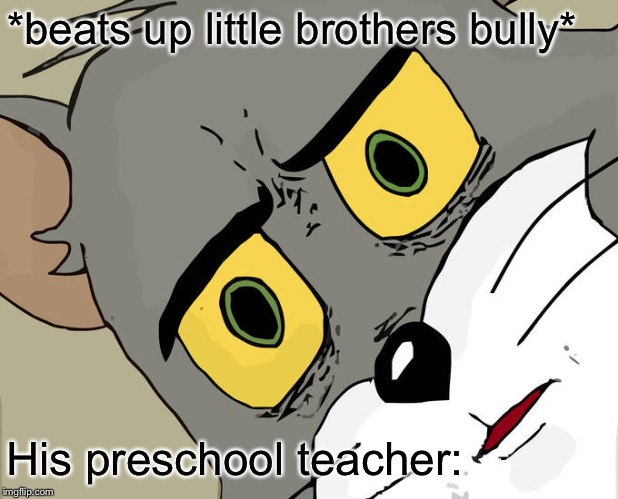 Unsettled Tom Meme | *beats up little brothers bully*; His preschool teacher: | image tagged in memes,unsettled tom | made w/ Imgflip meme maker