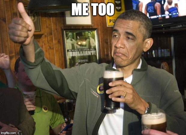 Obama beer | ME TOO | image tagged in obama beer | made w/ Imgflip meme maker