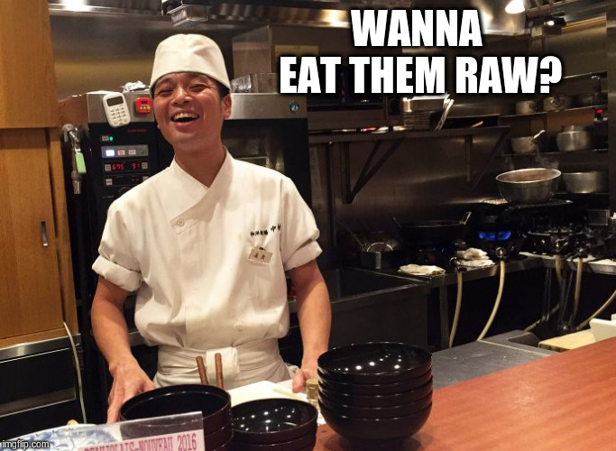 Chop it, boil it or eat it raw | WANNA EAT THEM RAW? | image tagged in chop it boil it or eat it raw | made w/ Imgflip meme maker