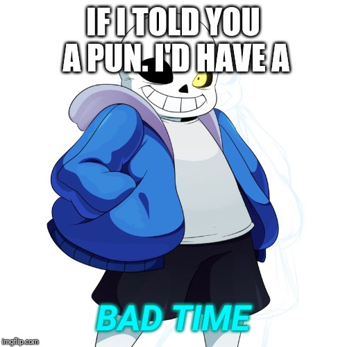 Sans Undertale | IF I TOLD YOU A PUN. I'D HAVE A BAD TIME | image tagged in sans undertale | made w/ Imgflip meme maker