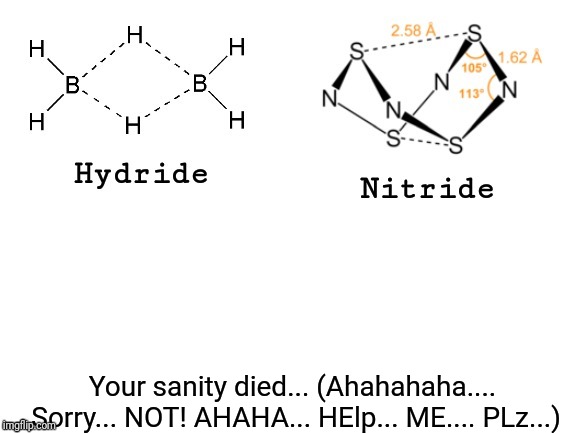 Hydride, Nitride, | Your sanity died... (Ahahahaha....  Sorry... NOT! AHAHA... HElp... ME.... PLz...) | image tagged in hydride nitride | made w/ Imgflip meme maker