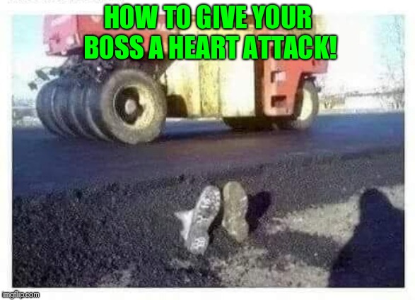 On the job accident! | HOW TO GIVE YOUR BOSS A HEART ATTACK! | image tagged in funny work joke,give your boss a heart attack | made w/ Imgflip meme maker