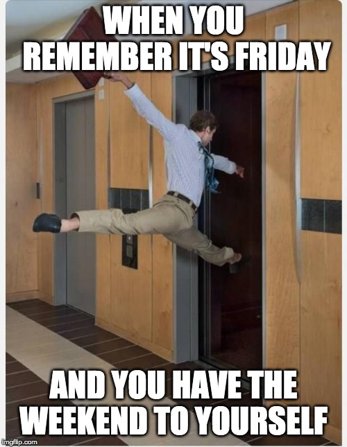 Leaving on Friday | WHEN YOU REMEMBER IT'S FRIDAY; AND YOU HAVE THE WEEKEND TO YOURSELF | image tagged in leaving on friday | made w/ Imgflip meme maker