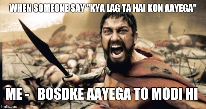 Sparta Leonidas Meme | WHEN SOMEONE SAY "KYA LAG TA HAI KON AAYEGA"; ME -   BOSDKE AAYEGA TO MODI HI | image tagged in memes,sparta leonidas | made w/ Imgflip meme maker
