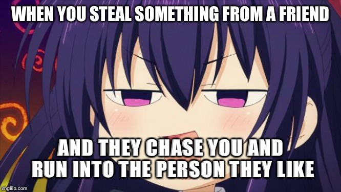 How to troll a friend | WHEN YOU STEAL SOMETHING FROM A FRIEND; AND THEY CHASE YOU AND RUN INTO THE PERSON THEY LIKE | image tagged in i see what you did there - anime meme | made w/ Imgflip meme maker