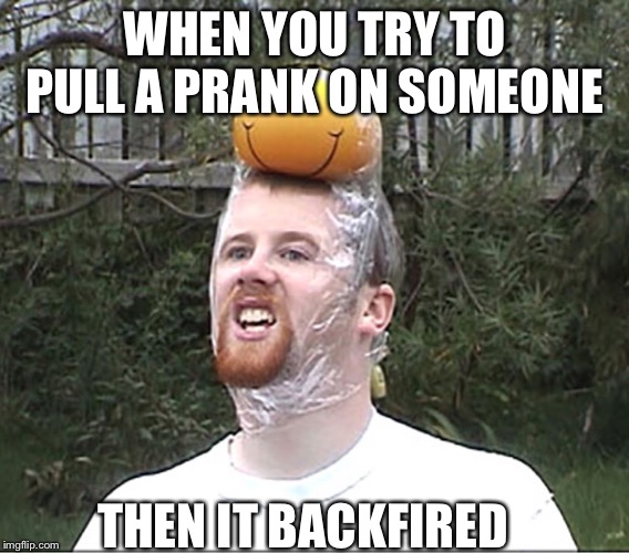 WHEN YOU TRY TO PULL A PRANK ON SOMEONE; THEN IT BACKFIRED | made w/ Imgflip meme maker